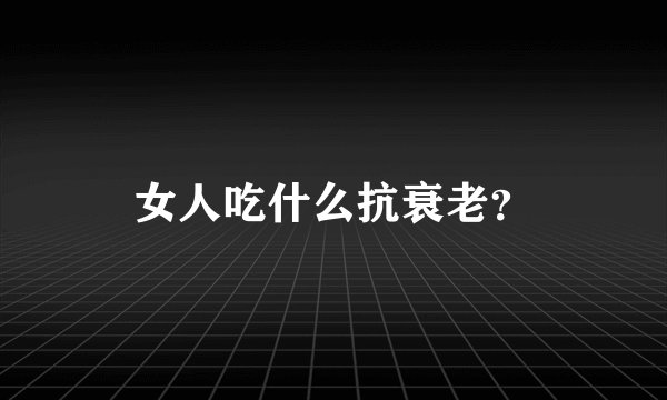女人吃什么抗衰老？