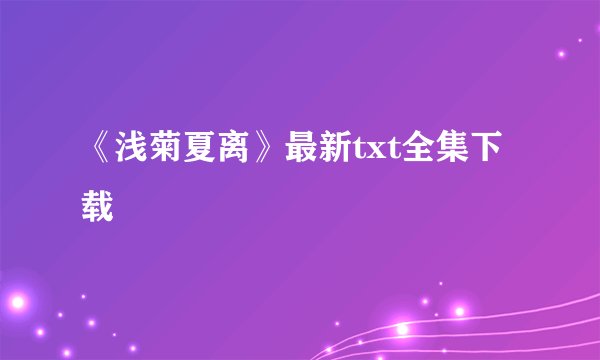 《浅菊夏离》最新txt全集下载