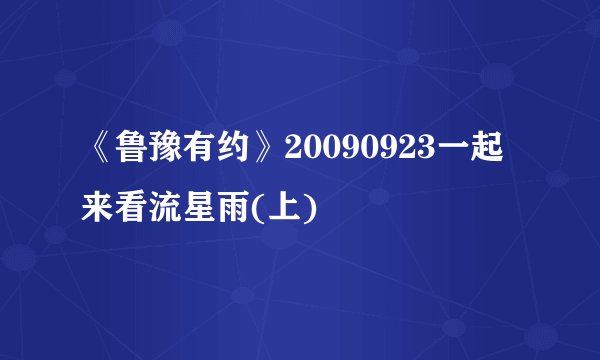 《鲁豫有约》20090923一起来看流星雨(上)