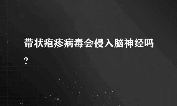 带状疱疹病毒会侵入脑神经吗?