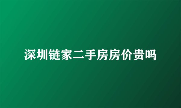 深圳链家二手房房价贵吗