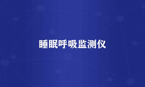睡眠呼吸监测仪
