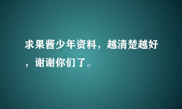 求果酱少年资料,越清楚越好,谢谢你们了。