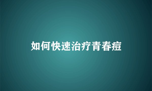 如何快速治疗青春痘