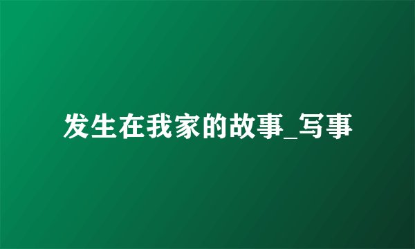 发生在我家的故事_写事