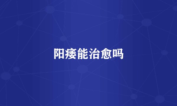 阳痿能治愈吗
