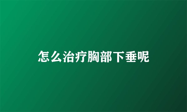 怎么治疗胸部下垂呢