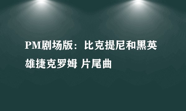 PM剧场版：比克提尼和黑英雄捷克罗姆 片尾曲