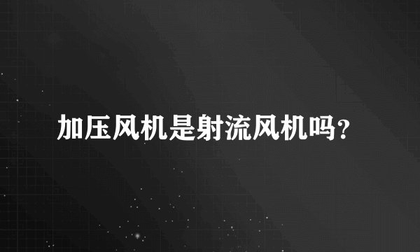 加压风机是射流风机吗?