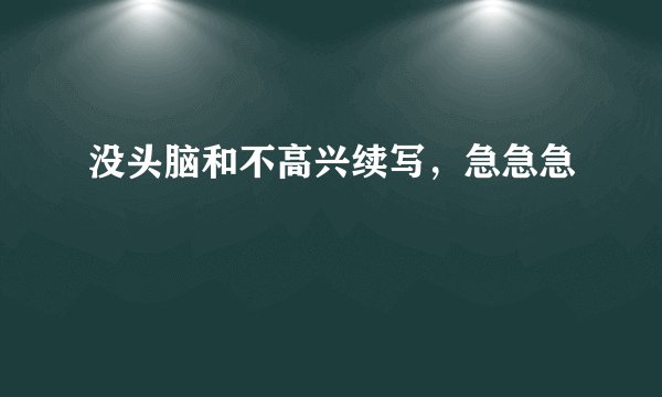 没头脑和不高兴续写，急急急