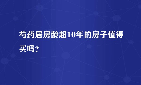 芍药居房龄超10年的房子值得买吗？
