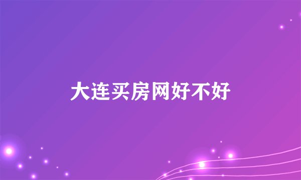 大连买房网好不好