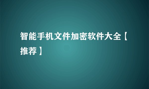 智能手机文件加密软件大全【推荐】