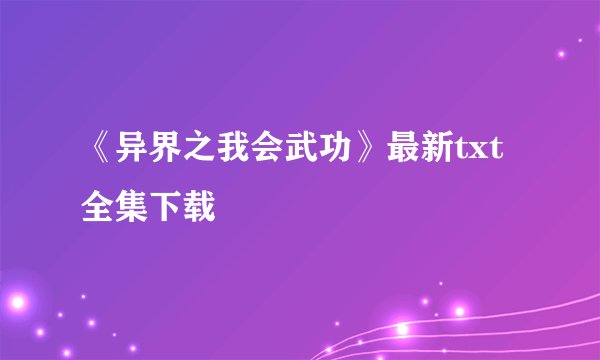 《异界之我会武功》最新txt全集下载