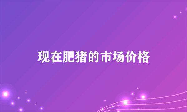 现在肥猪的市场价格