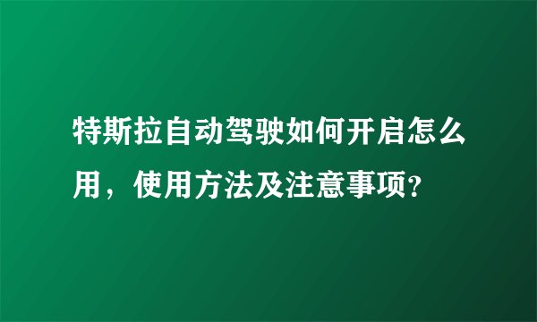 特斯拉自动驾驶如何开启怎么用,使用方法及注意事项?