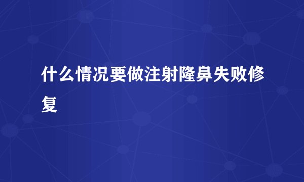 什么情况要做注射隆鼻失败修复