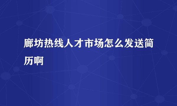 廊坊热线人才市场怎么发送简历啊