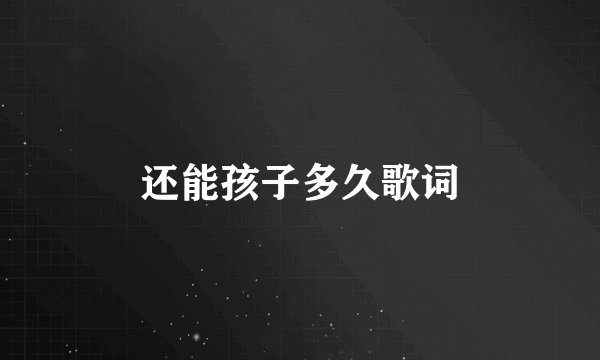 还能孩子多久歌词