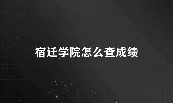宿迁学院怎么查成绩