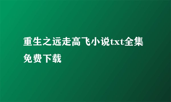 重生之远走高飞小说txt全集免费下载