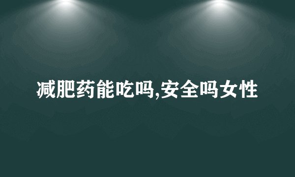 减肥药能吃吗,安全吗女性