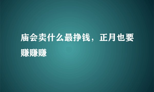 庙会卖什么最挣钱，正月也要赚赚赚