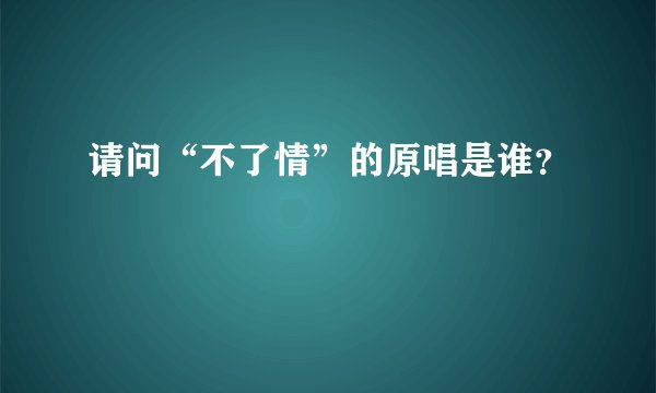 请问“不了情”的原唱是谁？