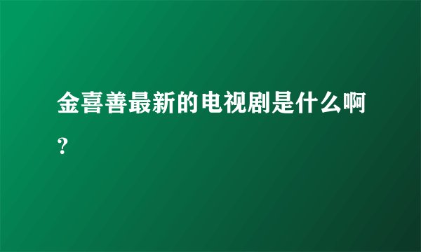 金喜善最新的电视剧是什么啊？