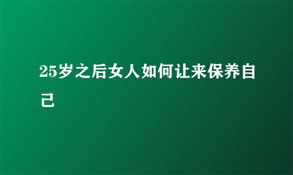 25岁之后女人如何让来保养自己