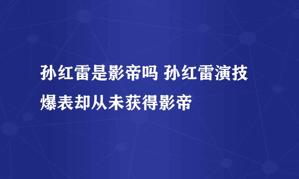 孙红雷是影帝吗 孙红雷演技爆表却从未获得影帝