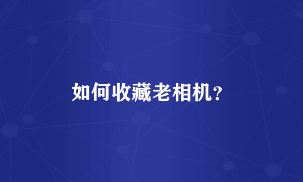 如何收藏老相机？