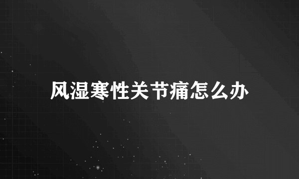 风湿寒性关节痛怎么办