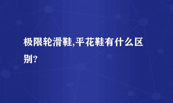 极限轮滑鞋,平花鞋有什么区别?