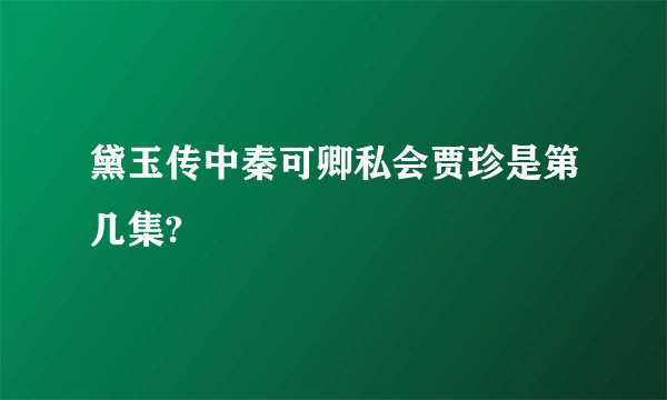 黛玉传中秦可卿私会贾珍是第几集?