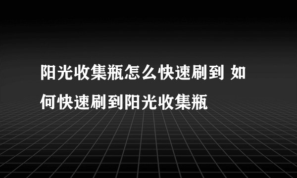 阳光收集瓶怎么快速刷到 如何快速刷到阳光收集瓶