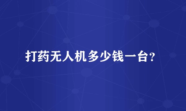 打药无人机多少钱一台?