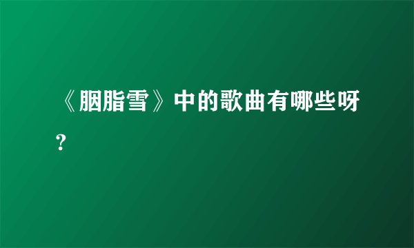 《胭脂雪》中的歌曲有哪些呀?