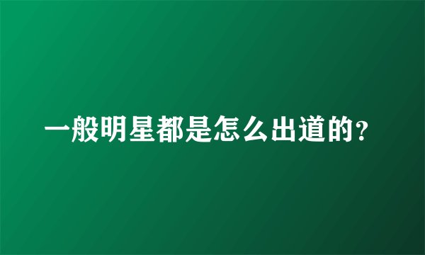 一般明星都是怎么出道的？