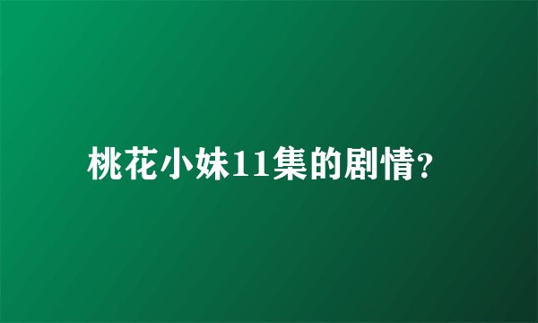 桃花小妹11集的剧情？