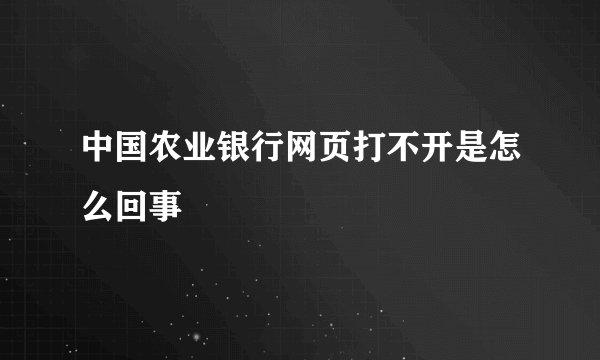 中国农业银行网页打不开是怎么回事