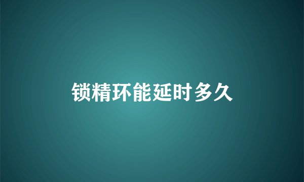 锁精环能延时多久