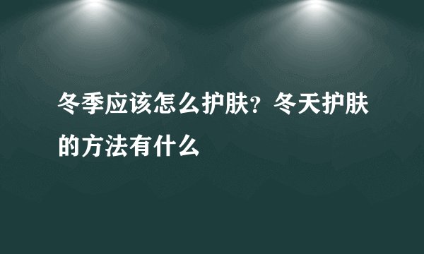 冬季应该怎么护肤？冬天护肤的方法有什么