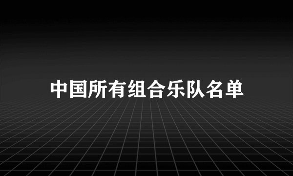 中国所有组合乐队名单