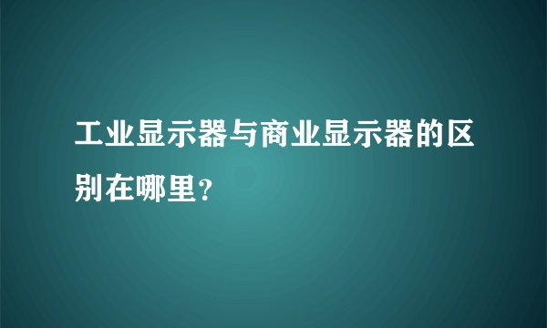 工业显示器与商业显示器的区别在哪里？