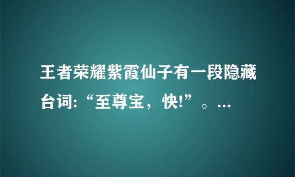 王者荣耀紫霞仙子有一段隐藏台词:“至尊宝，快!”。有谁听到过吗？
