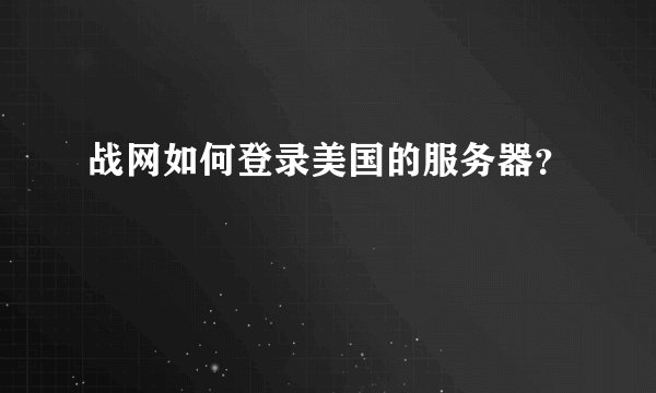 战网如何登录美国的服务器？