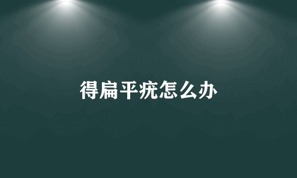 得扁平疣怎么办
