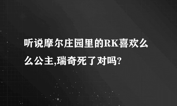 听说摩尔庄园里的RK喜欢么么公主,瑞奇死了对吗?
