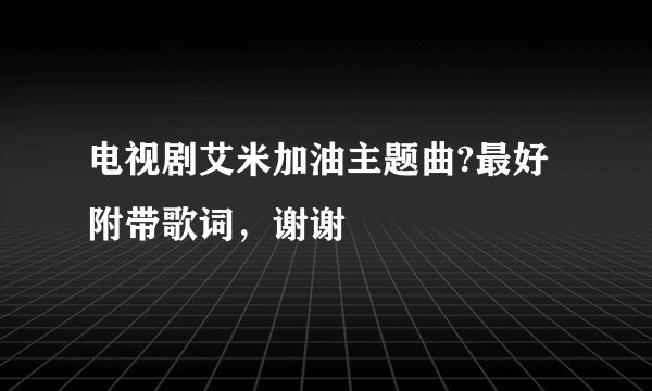 电视剧艾米加油主题曲?最好附带歌词，谢谢
